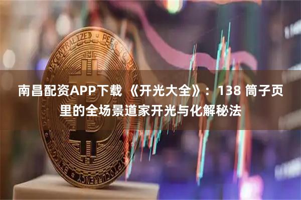 南昌配资APP下载 《开光大全》：138 筒子页里的全场景道家开光与化解秘法